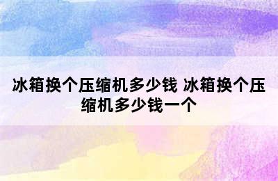 冰箱换个压缩机多少钱 冰箱换个压缩机多少钱一个